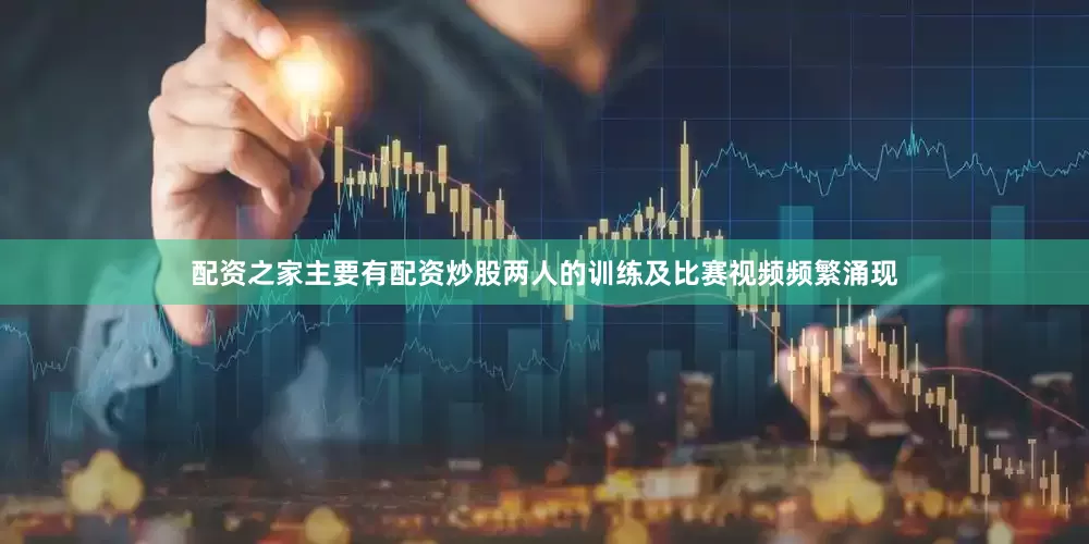 配资之家主要有配资炒股两人的训练及比赛视频频繁涌现