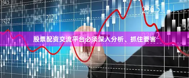 股票配资交流平台必须深入分析、抓住要害