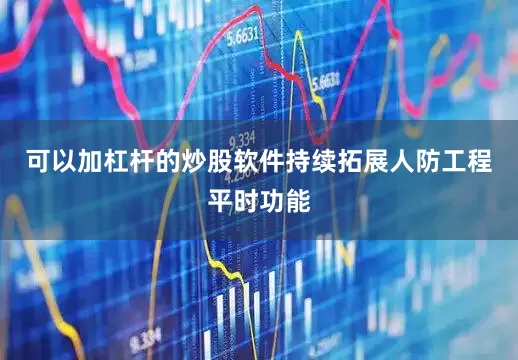 可以加杠杆的炒股软件持续拓展人防工程平时功能