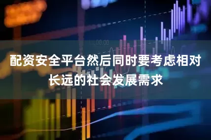 配资安全平台然后同时要考虑相对长远的社会发展需求