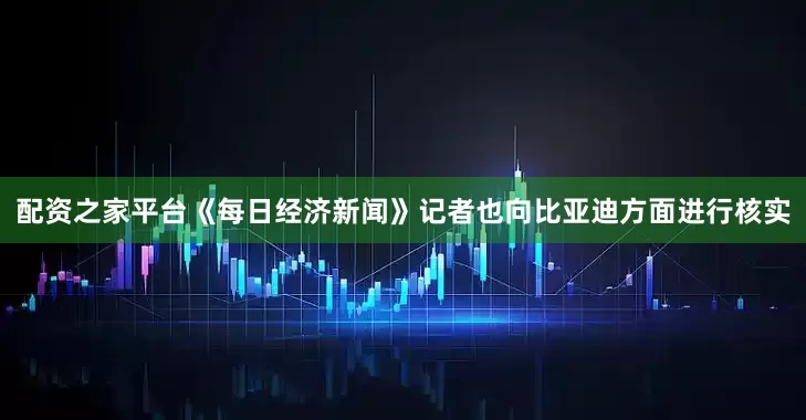 配资之家平台《每日经济新闻》记者也向比亚迪方面进行核实