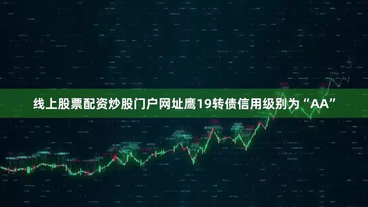 线上股票配资炒股门户网址鹰19转债信用级别为“AA”