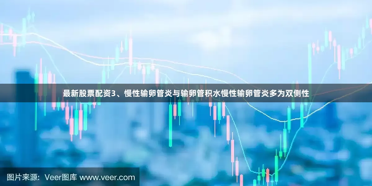 最新股票配资3、慢性输卵管炎与输卵管积水慢性输卵管炎多为双侧性