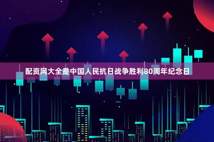 配资网大全是中国人民抗日战争胜利80周年纪念日