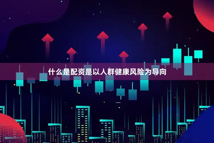 什么是配资是以人群健康风险为导向