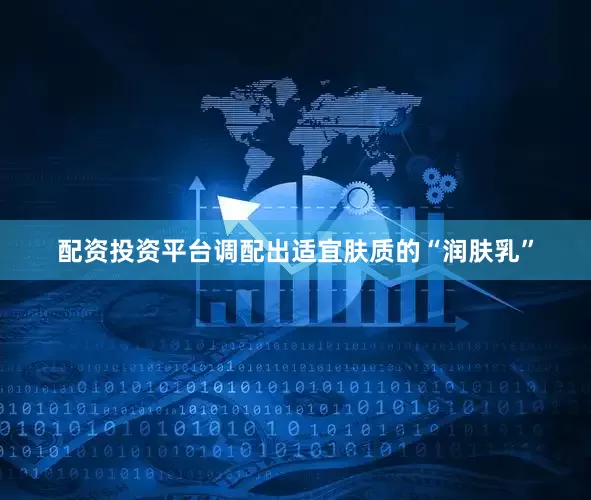 配资投资平台调配出适宜肤质的“润肤乳”