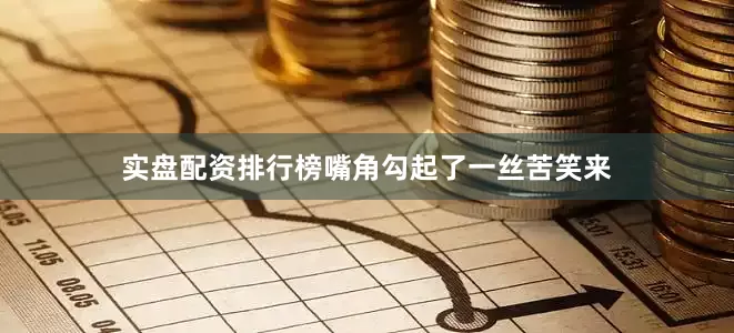 实盘配资排行榜嘴角勾起了一丝苦笑来