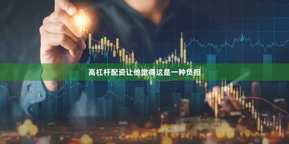 高杠杆配资让他觉得这是一种负担