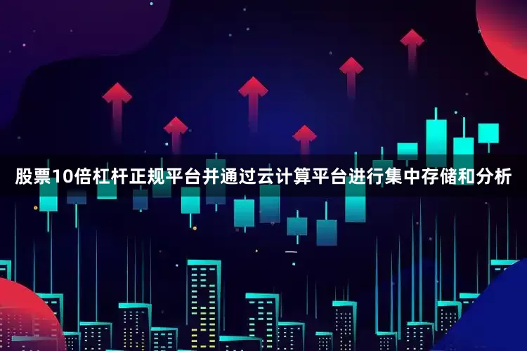 股票10倍杠杆正规平台并通过云计算平台进行集中存储和分析