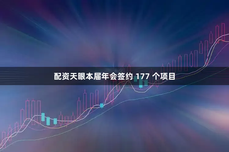 配资天眼本届年会签约 177 个项目