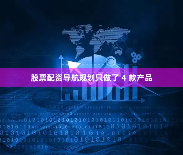 股票配资导航规划只做了 4 款产品