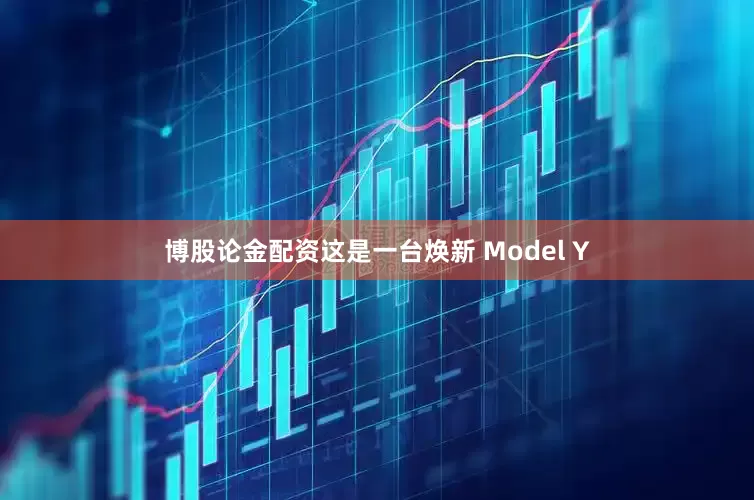 博股论金配资这是一台焕新 Model Y