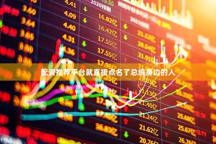 配资推荐平台就直接点名了总统身边的人