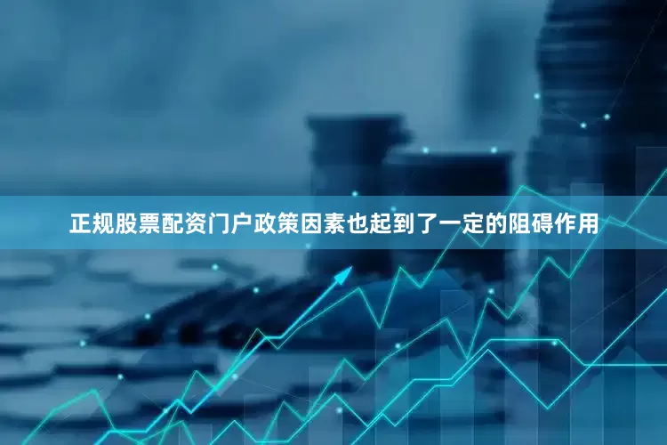 正规股票配资门户政策因素也起到了一定的阻碍作用