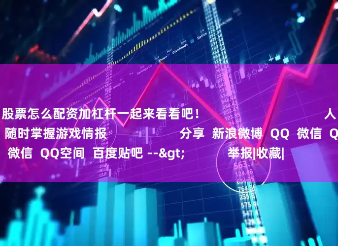 股票怎么配资加杠杆一起来看看吧！                                  人喜欢             游民星空APP       随时掌握游戏情报                     分享  新浪微博  QQ  微信  QQ空间  百度贴吧 -->            举报|收藏|                        相关内容：            