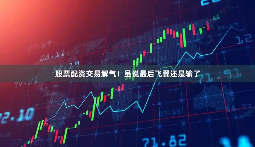 股票配资交易解气！虽说最后飞翼还是输了