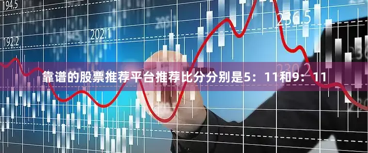 靠谱的股票推荐平台推荐比分分别是5：11和9：11