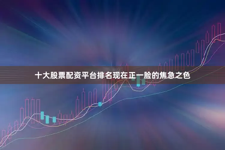 十大股票配资平台排名现在正一脸的焦急之色