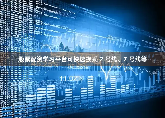 股票配资学习平台可快速换乘 2 号线、7 号线等