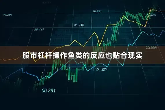 股市杠杆操作鱼类的反应也贴合现实