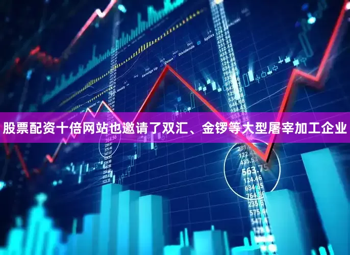 股票配资十倍网站也邀请了双汇、金锣等大型屠宰加工企业
