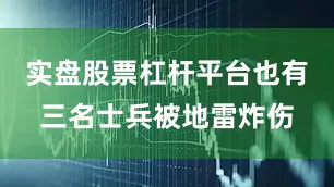 实盘股票杠杆平台也有三名士兵被地雷炸伤
