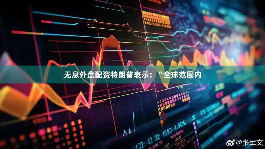 无息外盘配资特朗普表示：“全球范围内