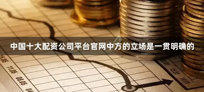 中国十大配资公司平台官网中方的立场是一贯明确的