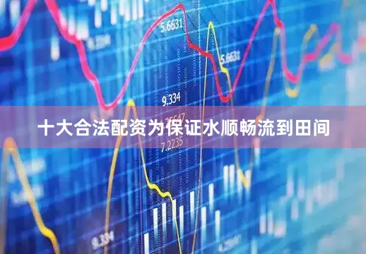 十大合法配资为保证水顺畅流到田间