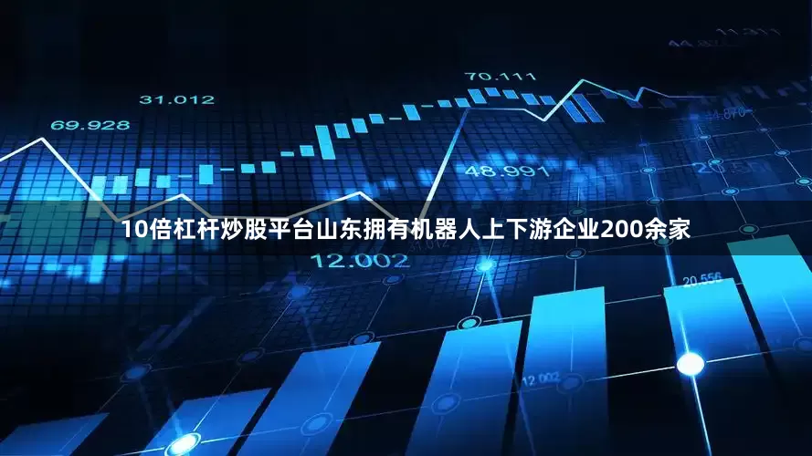 10倍杠杆炒股平台山东拥有机器人上下游企业200余家