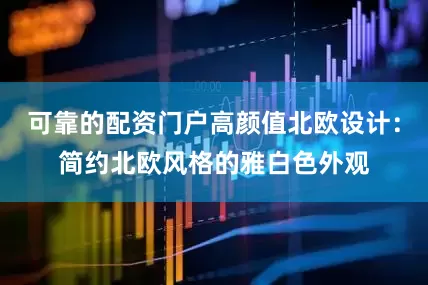 可靠的配资门户高颜值北欧设计：简约北欧风格的雅白色外观