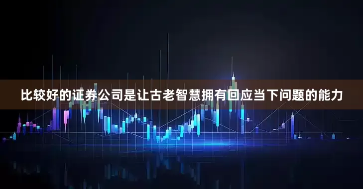比较好的证券公司是让古老智慧拥有回应当下问题的能力