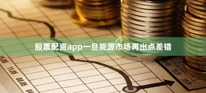 股票配资app一旦能源市场再出点差错