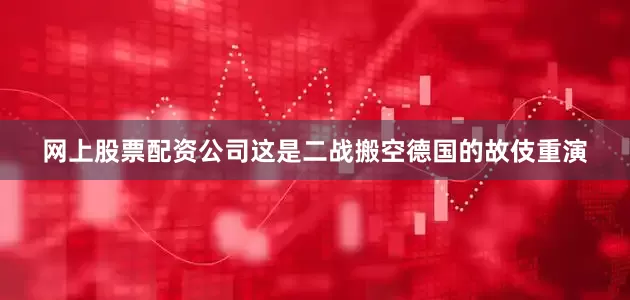 网上股票配资公司这是二战搬空德国的故伎重演