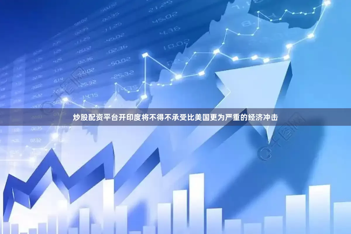 炒股配资平台开印度将不得不承受比美国更为严重的经济冲击