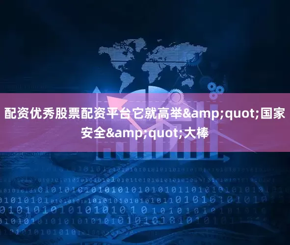 配资优秀股票配资平台它就高举&quot;国家安全&quot;大棒