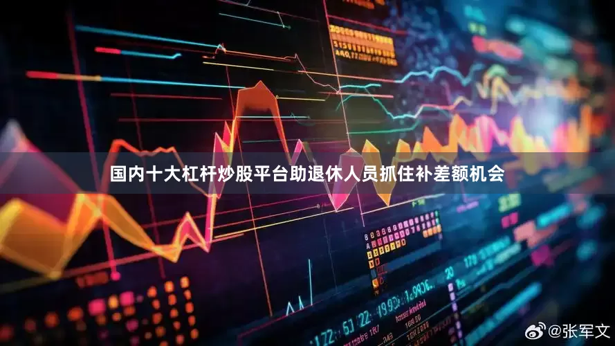 国内十大杠杆炒股平台助退休人员抓住补差额机会
