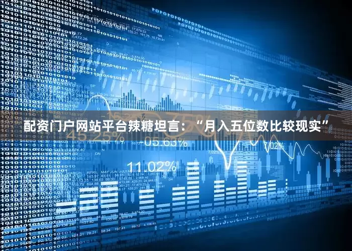 配资门户网站平台辣糖坦言：“月入五位数比较现实”