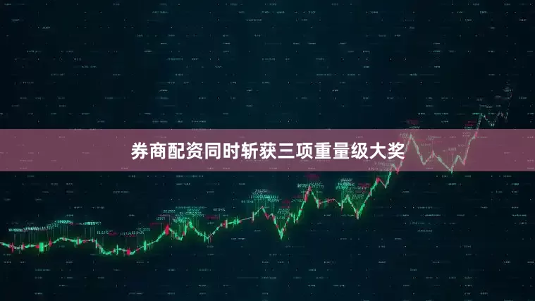 券商配资同时斩获三项重量级大奖