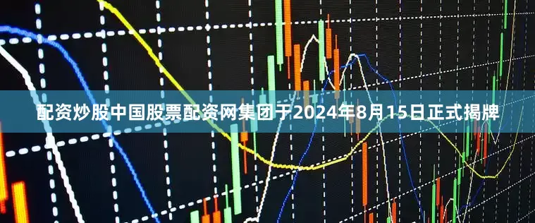 配资炒股中国股票配资网集团于2024年8月15日正式揭牌