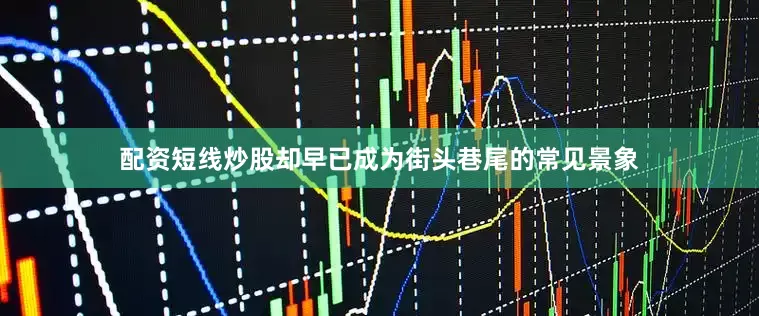 配资短线炒股却早已成为街头巷尾的常见景象