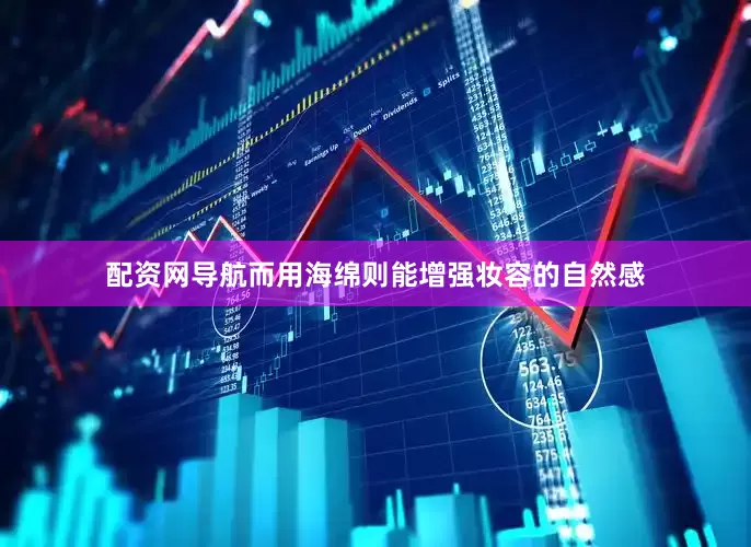 配资网导航而用海绵则能增强妆容的自然感