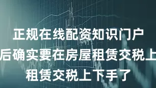 正规在线配资知识门户国家今后确实要在房屋租赁交税上下手了