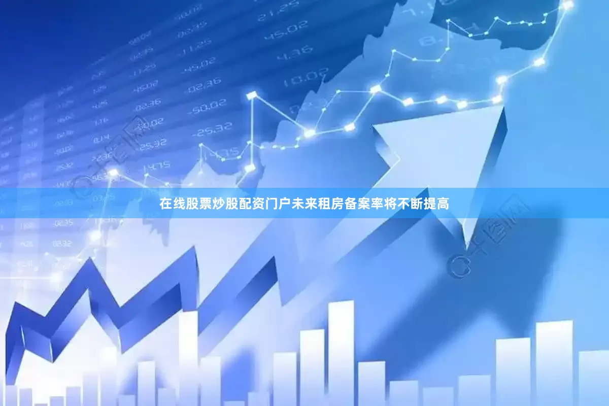 在线股票炒股配资门户未来租房备案率将不断提高