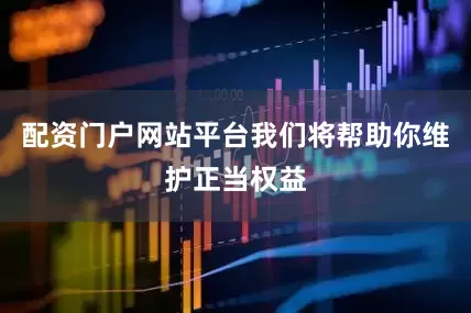 配资门户网站平台我们将帮助你维护正当权益