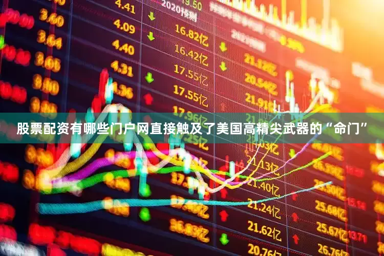 股票配资有哪些门户网直接触及了美国高精尖武器的“命门”