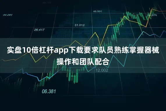 实盘10倍杠杆app下载要求队员熟练掌握器械操作和团队配合