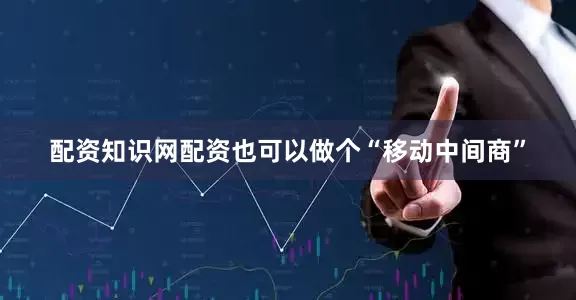 配资知识网配资也可以做个“移动中间商”