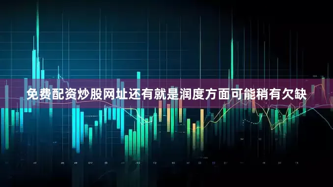 免费配资炒股网址还有就是润度方面可能稍有欠缺
