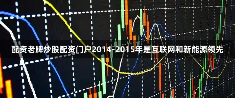 配资老牌炒股配资门户2014-2015年是互联网和新能源领先